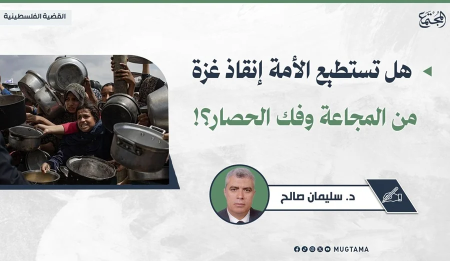 هل تستطيع الأمة إنقاذ غزة من المجاعة وفك الحصار؟!
